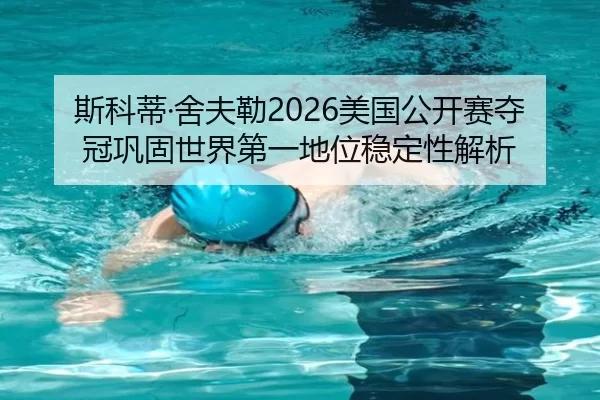 斯科蒂·舍夫勒2026美国公开赛夺冠巩固世界第一地位稳定性解析